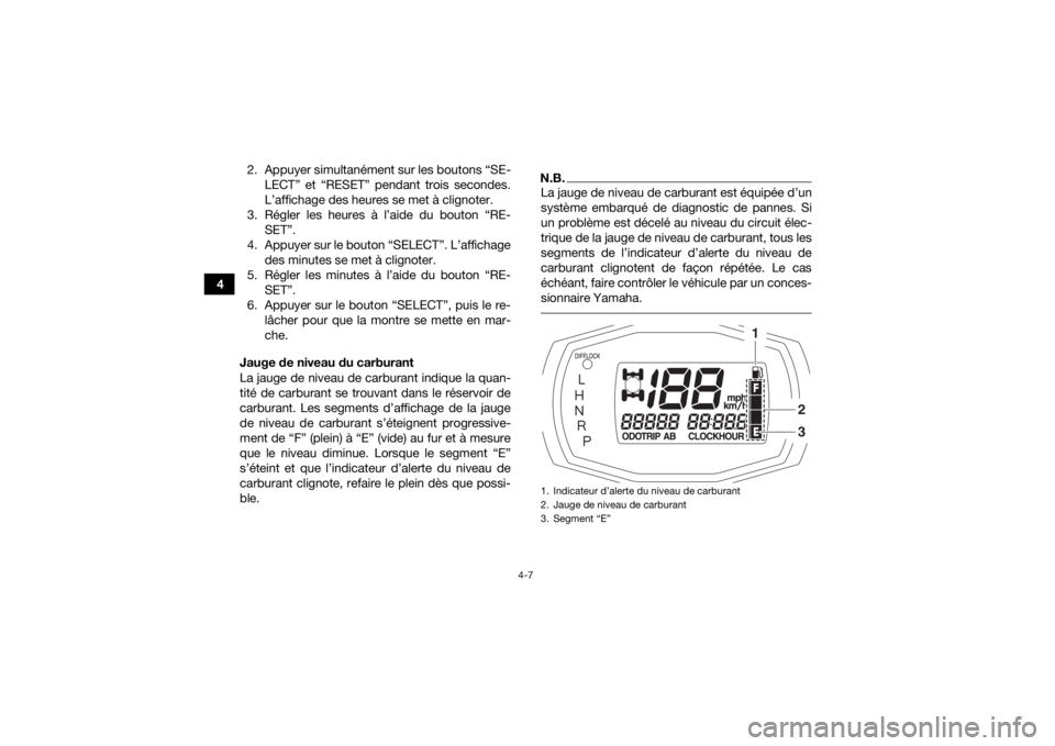 YAMAHA GRIZZLY 700 2018 Notices Demploi (in French) 4-7
42. Appuyer simultanément sur les boutons “SE-
LECT” et “RESET” pendant trois secondes.
L’affichage des heures se met à clignoter.
3. Régler les heures à l’aide du bouton “RE- SE YAMAHA GRIZZLY 700 2018 Notices Demploi (in French) 4-7
42. Appuyer simultanément sur les boutons “SE-
LECT” et “RESET” pendant trois secondes.
L’affichage des heures se met à clignoter.
3. Régler les heures à l’aide du bouton “RE- SE
