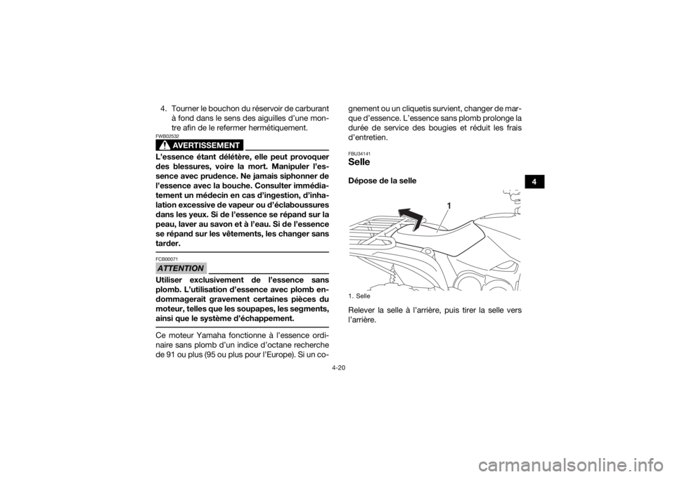 YAMAHA GRIZZLY 700 2018 Notices Demploi (in French) 4-20
4
4. Tourner le bouchon du réservoir de carburant
à fond dans le sens des aiguilles d’une mon-
tre afin de le refermer hermétiquement.
AVERTISSEMENT
FWB02532L’essence étant délétère, e YAMAHA GRIZZLY 700 2018 Notices Demploi (in French) 4-20
4
4. Tourner le bouchon du réservoir de carburant
à fond dans le sens des aiguilles d’une mon-
tre afin de le refermer hermétiquement.
AVERTISSEMENT
FWB02532L’essence étant délétère, e