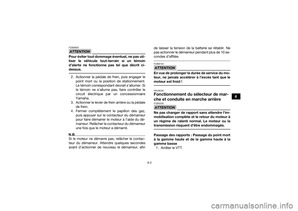 YAMAHA GRIZZLY 700 2018  Notices Demploi (in French) 6-2
6
ATTENTIONFCB00826Pour éviter tout dommage éventuel, ne pas uti-
liser le véhicule tout-terrain si un témoin
d’alerte ne fonctionne pas tel que décrit ci-
dessus. 2. Actionner la pédale d