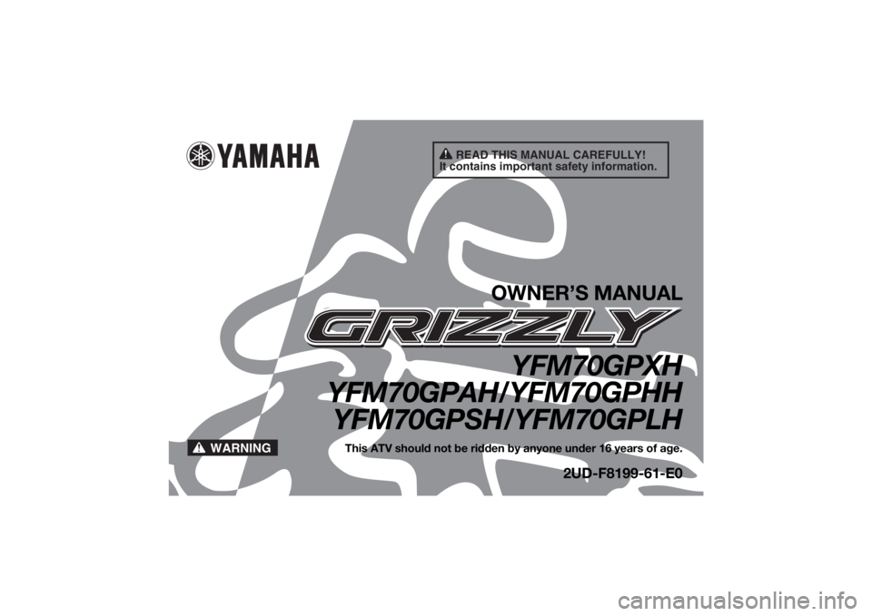 YAMAHA GRIZZLY 700 2017  Owners Manual READ THIS MANUAL CAREFULLY!
It contains important safety information.
WARNING
OWNER’S MANUAL
YFM70GPXH
YFM70GPAH/YFM70GPHH
YFM70GPSH/YFM70GPLH
This ATV should not be ridden by anyone under 16 years 