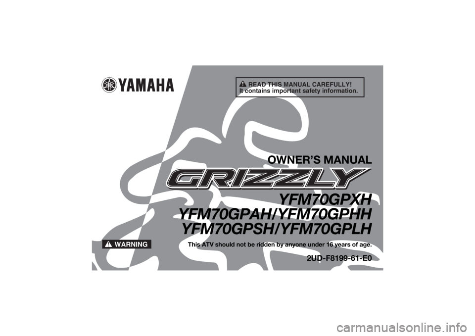 YAMAHA GRIZZLY 700 2017 Owners Manual READ THIS MANUAL CAREFULLY!
It contains important safety information.
WARNING
OWNER’S MANUAL
YFM70GPXH
YFM70GPAH/YFM70GPHH
YFM70GPSH/YFM70GPLH
This ATV should not be ridden by anyone under 16 years YAMAHA GRIZZLY 700 2017 Owners Manual READ THIS MANUAL CAREFULLY!
It contains important safety information.
WARNING
OWNER’S MANUAL
YFM70GPXH
YFM70GPAH/YFM70GPHH
YFM70GPSH/YFM70GPLH
This ATV should not be ridden by anyone under 16 years
