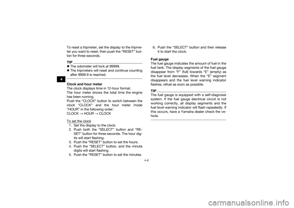 YAMAHA GRIZZLY 700 2017  Owners Manual 4-6
4To reset a tripmeter, set the display to the tripme-
ter you want to reset, then push the “RESET” but-
ton for three seconds.
TIP
The odometer will lock at 99999.
 The tripmeters will r