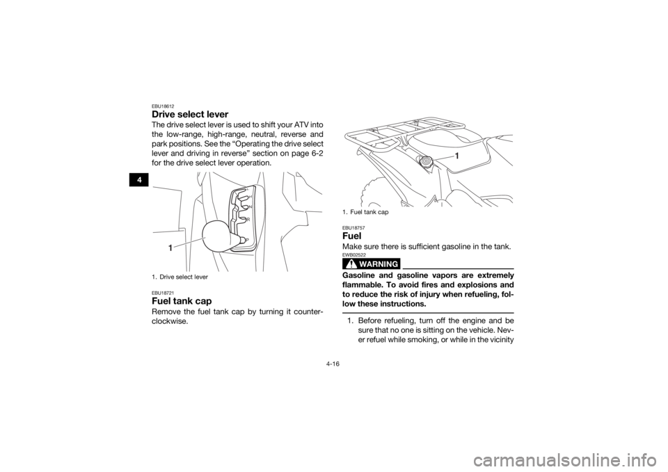 YAMAHA GRIZZLY 700 2017 Service Manual 4-16
4
EBU18612Drive select leverThe drive select lever is used to shift your ATV into
the low-range, high-range, neutral, reverse and
park positions. See the “Operating the drive select
lever and d