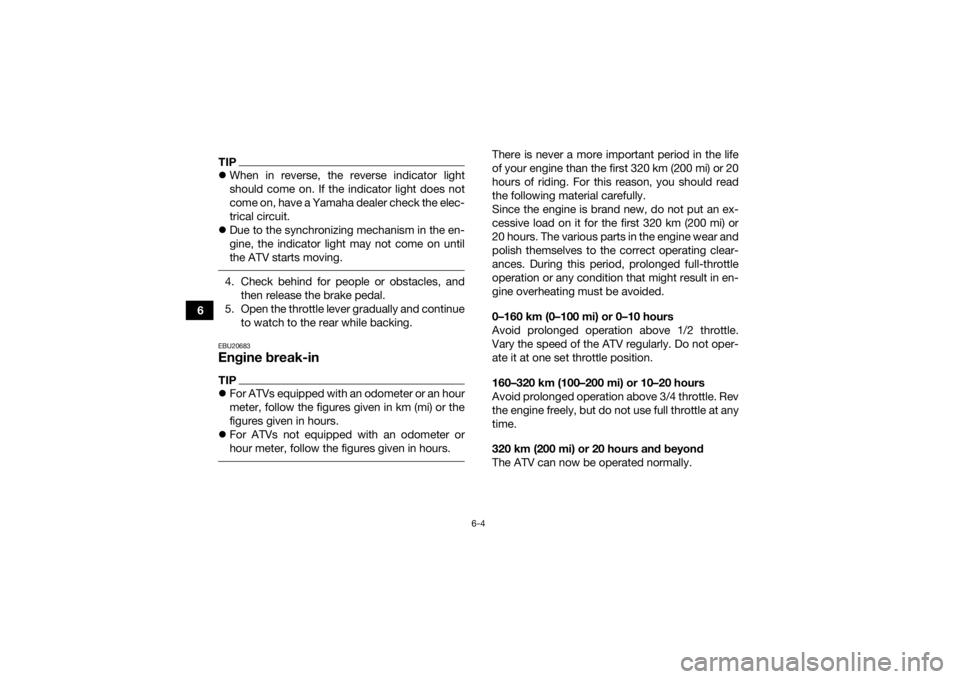 YAMAHA GRIZZLY 700 2017  Owners Manual 6-4
6
TIPWhen in reverse, the reverse indicator light
should come on. If the indicator light does not
come on, have a Yamaha dealer check the elec-
trical circuit.
 Due to the synchronizing mech