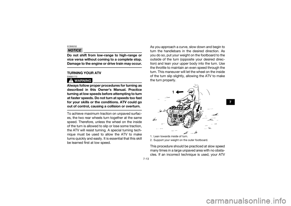 YAMAHA GRIZZLY 700 2017  Owners Manual 7-13
7
NOTICEECB00252Do not shift from low-range to high-range or
vice versa without coming to a complete stop.
Damage to the engine or drive train may occur. TURNING YOUR ATV
WARNING
EWB01772Always f