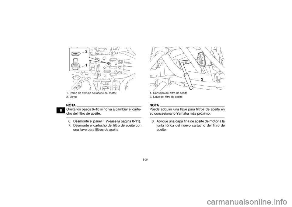 YAMAHA GRIZZLY 700 2017  Manuale de Empleo (in Spanish) 8-24
8
NOTAOmita los pasos 6–10 si no va a cambiar el cartu-
cho del filtro de aceite. 6. Desmonte el panel F. (Véase la página 8-11).
7. Desmonte el cartucho del filtro de aceite conuna llave par
