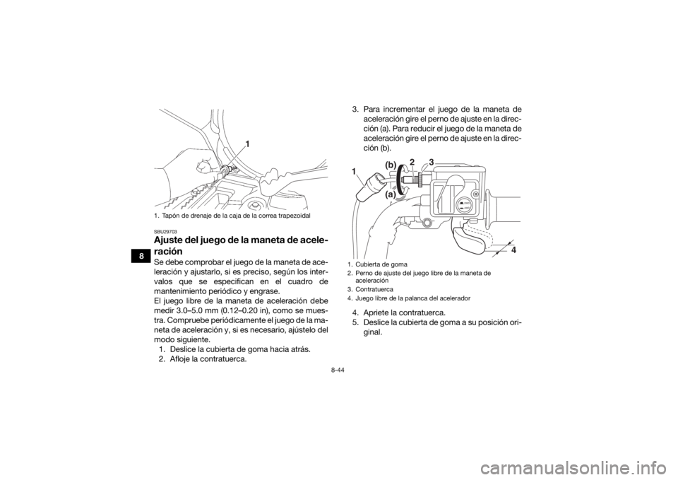 YAMAHA GRIZZLY 700 2017  Manuale de Empleo (in Spanish) 8-44
8
SBU29703Ajuste del juego de la maneta de acele-
raciónSe debe comprobar el juego de la maneta de ace-
leración y ajustarlo, si es preciso, según los inter-
valos que se especifican en el cua