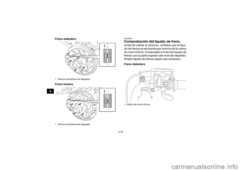 YAMAHA GRIZZLY 700 2017  Manuale de Empleo (in Spanish) 8-46
8Freno delantero
Freno trasero
SBU29843Comprobación del líquido de frenoAntes de utilizar el vehículo, verifique que el líqui-
do de frenos se encuentre por encima de la marca
de nivel mínim