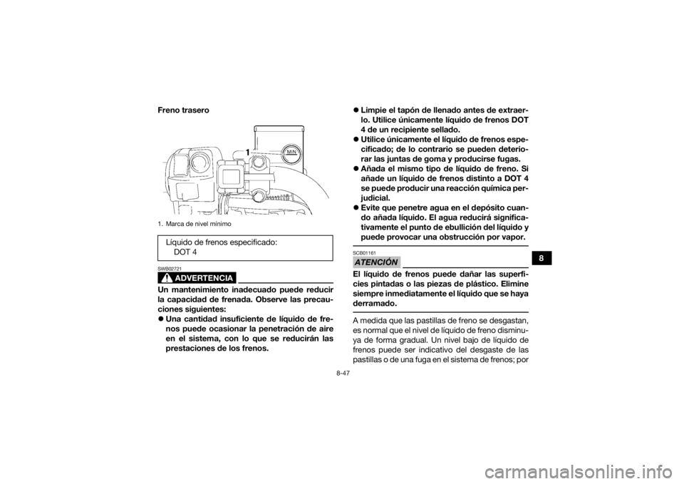 YAMAHA GRIZZLY 700 2017 Manuale de Empleo (in Spanish) 8-47
8
Freno trasero
ADVERTENCIA
SWB02721Un mantenimiento inadecuado puede reducir
la capacidad de frenada. Observe las precau-
ciones siguientes:
Una cantidad insuficiente de líquido de fre-
nos YAMAHA GRIZZLY 700 2017 Manuale de Empleo (in Spanish) 8-47
8
Freno trasero
ADVERTENCIA
SWB02721Un mantenimiento inadecuado puede reducir
la capacidad de frenada. Observe las precau-
ciones siguientes:
Una cantidad insuficiente de líquido de fre-
nos