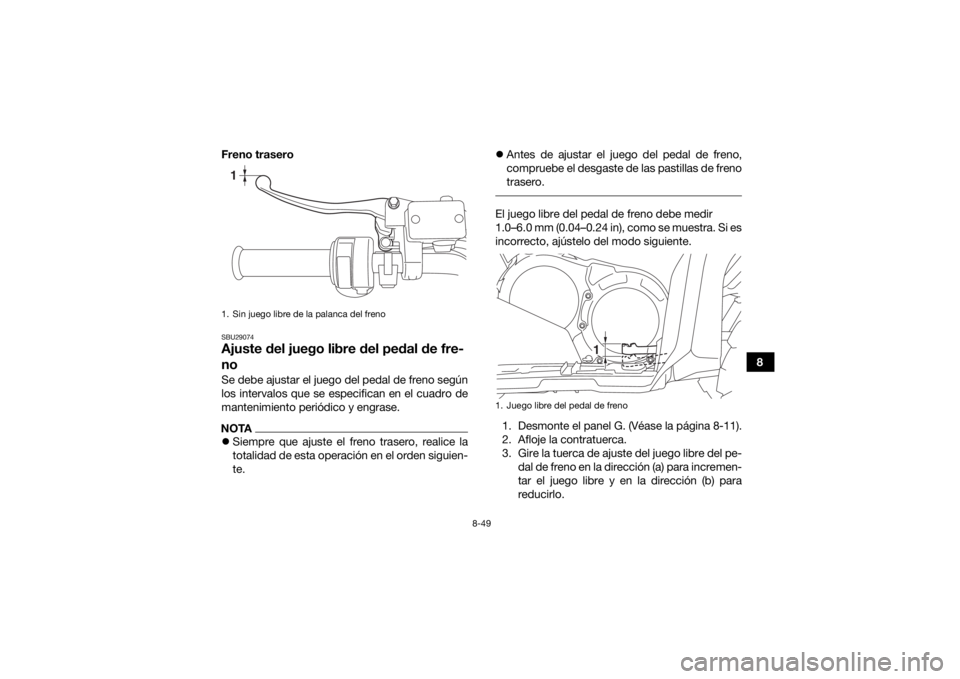YAMAHA GRIZZLY 700 2017 Manuale de Empleo (in Spanish) 8-49
8
Freno trasero
SBU29074Ajuste del juego libre del pedal de fre-
noSe debe ajustar el juego del pedal de freno según
los intervalos que se especifican en el cuadro de
mantenimiento periódico y YAMAHA GRIZZLY 700 2017 Manuale de Empleo (in Spanish) 8-49
8
Freno trasero
SBU29074Ajuste del juego libre del pedal de fre-
noSe debe ajustar el juego del pedal de freno según
los intervalos que se especifican en el cuadro de
mantenimiento periódico y