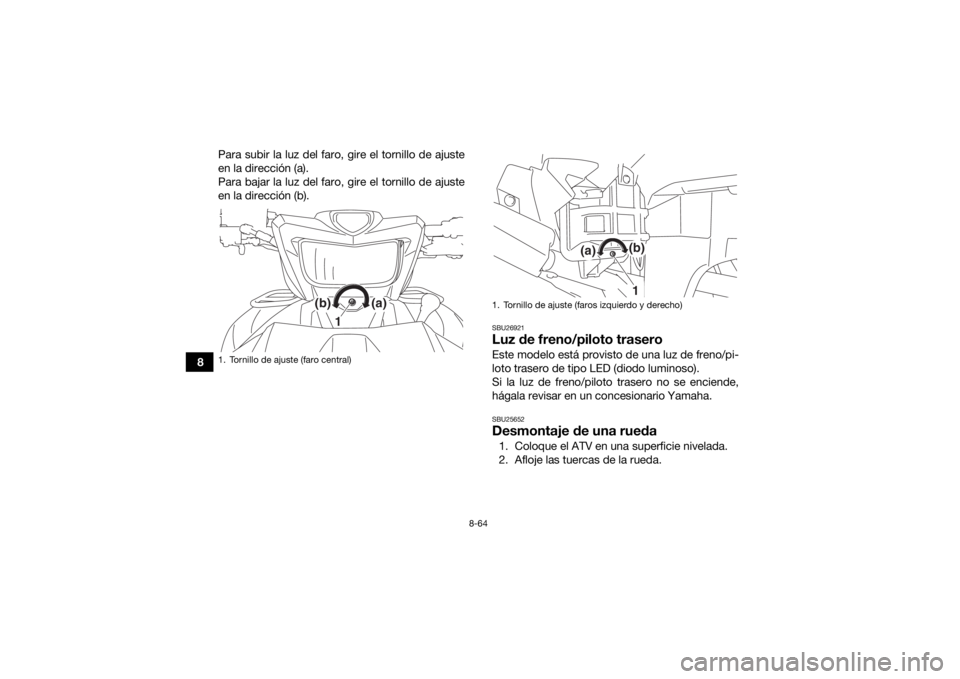 YAMAHA GRIZZLY 700 2017 Manuale de Empleo (in Spanish) 8-64
8Para subir la luz del faro, gire el tornillo de ajuste
en la dirección (a).
Para bajar la luz del faro, gire el tornillo de ajuste
en la dirección (b).
SBU26921Luz de freno/piloto traseroEste YAMAHA GRIZZLY 700 2017 Manuale de Empleo (in Spanish) 8-64
8Para subir la luz del faro, gire el tornillo de ajuste
en la dirección (a).
Para bajar la luz del faro, gire el tornillo de ajuste
en la dirección (b).
SBU26921Luz de freno/piloto traseroEste