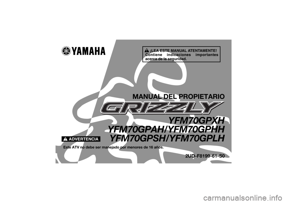 YAMAHA GRIZZLY 700 2017 Manuale de Empleo (in Spanish) ¡LEA ESTE MANUAL ATENTAMENTE!
Contiene indicaciones importantes
acerca de la seguridad.
ADVERTENCIA
MANUAL DEL PROPIETARIO
YFM70GPXH
YFM70GPAH/YFM70GPHH
YFM70GPSH/YFM70GPLH
Este ATV no debe ser mane YAMAHA GRIZZLY 700 2017 Manuale de Empleo (in Spanish) ¡LEA ESTE MANUAL ATENTAMENTE!
Contiene indicaciones importantes
acerca de la seguridad.
ADVERTENCIA
MANUAL DEL PROPIETARIO
YFM70GPXH
YFM70GPAH/YFM70GPHH
YFM70GPSH/YFM70GPLH
Este ATV no debe ser mane