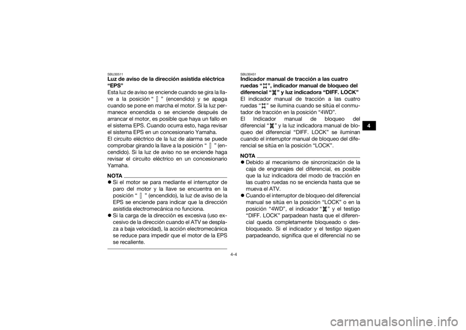 YAMAHA GRIZZLY 700 2017  Manuale de Empleo (in Spanish) 4-4
4
SBU30511Luz de aviso de la dirección asistida eléctrica 
“EPS”
Esta luz de aviso se enciende cuando se gira la lla-
ve a la posición “ ” (encendido) y se apaga
cuando se pone en march