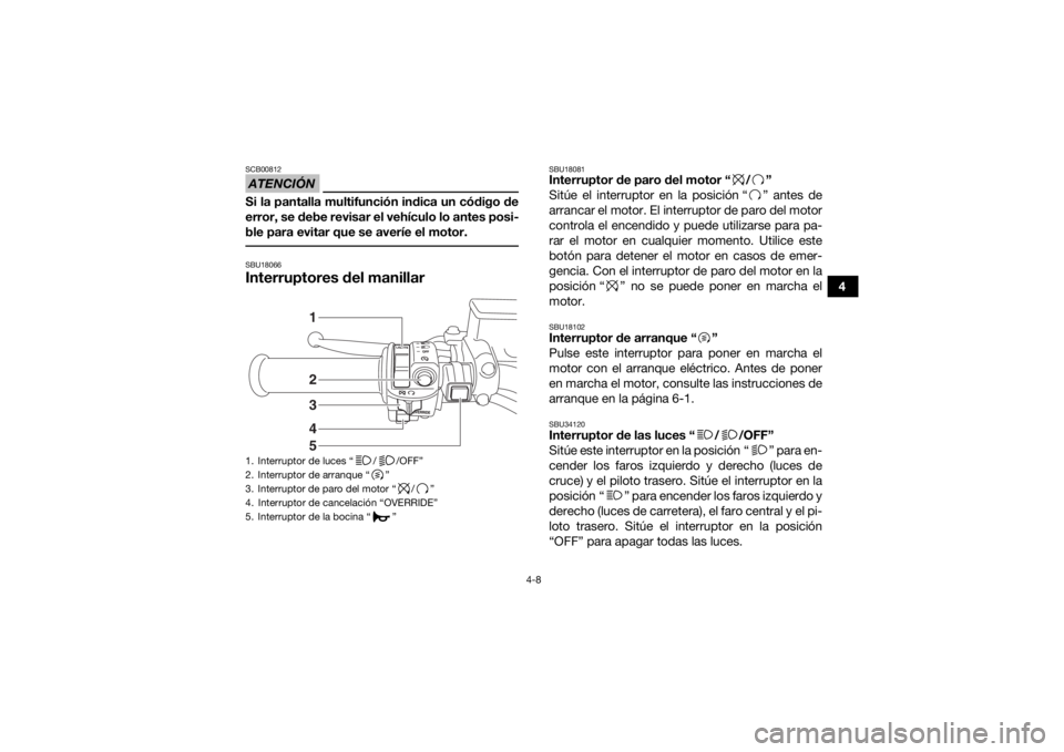YAMAHA GRIZZLY 700 2017 Manuale de Empleo (in Spanish) 4-8
4
ATENCIÓNSCB00812Si la pantalla multifunción indica un código de
error, se debe revisar el vehículo lo antes posi-
ble para evitar que se averíe el motor. SBU18066Interruptores del manillar
YAMAHA GRIZZLY 700 2017 Manuale de Empleo (in Spanish) 4-8
4
ATENCIÓNSCB00812Si la pantalla multifunción indica un código de
error, se debe revisar el vehículo lo antes posi-
ble para evitar que se averíe el motor. SBU18066Interruptores del manillar