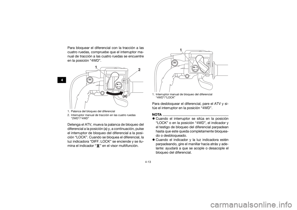 YAMAHA GRIZZLY 700 2017  Manuale de Empleo (in Spanish) 4-13
4Para bloquear el diferencial con la tracción a las
cuatro ruedas, compruebe que el interruptor ma-
nual de tracción a las cuatro ruedas se encuentre
en la posición “4WD”.
Detenga el ATV, 