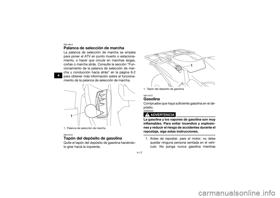 YAMAHA GRIZZLY 700 2017  Manuale de Empleo (in Spanish) 4-17
4
SBU18612Palanca de selección de marchaLa palanca de selección de marcha se emplea
para poner el ATV en punto muerto o estaciona-
miento, o hacer que circule en marchas largas,
cortas o marcha