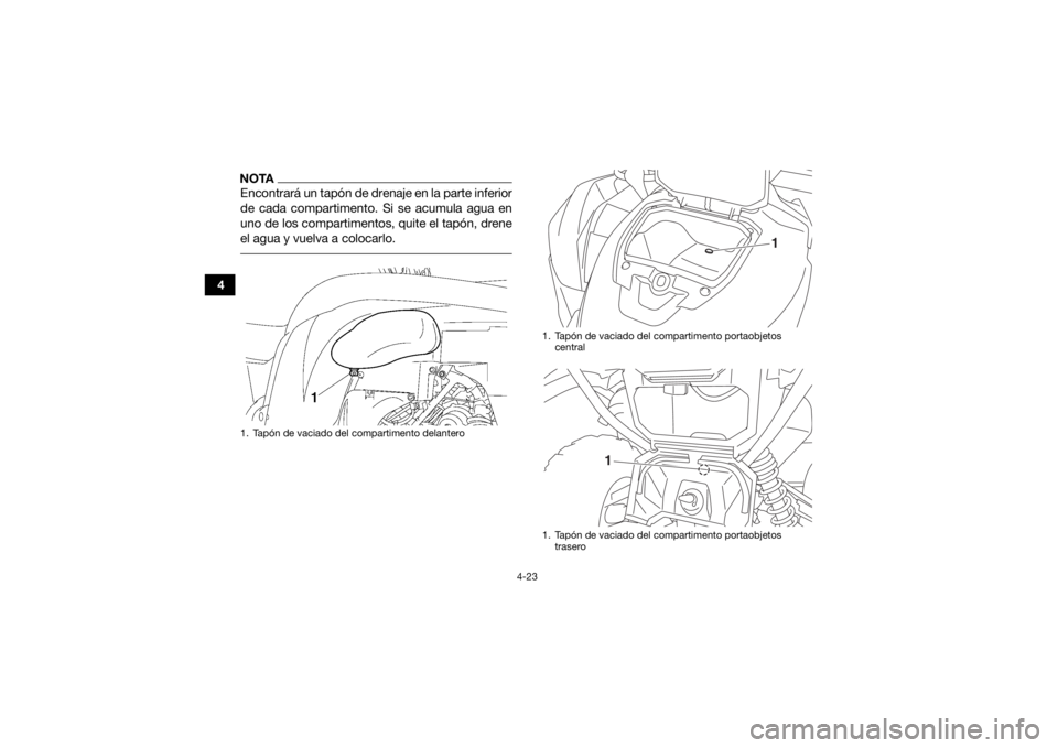 YAMAHA GRIZZLY 700 2017 Manuale de Empleo (in Spanish) 4-23
4
NOTAEncontrará un tapón de drenaje en la parte inferior
de cada compartimento. Si se acumula agua en
uno de los compartimentos, quite el tapón, drene
el agua y vuelva a colocarlo. 1. Tapón YAMAHA GRIZZLY 700 2017 Manuale de Empleo (in Spanish) 4-23
4
NOTAEncontrará un tapón de drenaje en la parte inferior
de cada compartimento. Si se acumula agua en
uno de los compartimentos, quite el tapón, drene
el agua y vuelva a colocarlo. 1. Tapón
