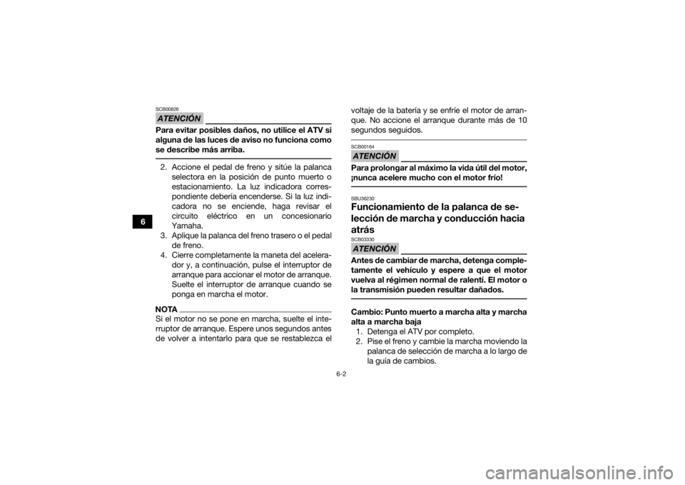 YAMAHA GRIZZLY 700 2017  Manuale de Empleo (in Spanish) 6-2
6
ATENCIÓNSCB00826Para evitar posibles daños, no utilice el ATV si
alguna de las luces de aviso no funciona como
se describe más arriba. 2. Accione el pedal de freno y sitúe la palancaselector