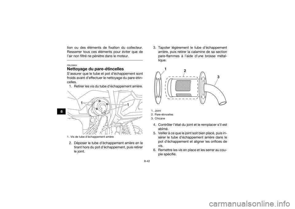 YAMAHA GRIZZLY 700 2017 Notices Demploi (in French) 8-42
8tion ou des éléments de fixation du collecteur.
Resserrer tous ces éléments pour éviter que de
l’air non filtré ne pénètre dans le moteur.
FBU28904Nettoyage du pare-étincellesS’ass YAMAHA GRIZZLY 700 2017 Notices Demploi (in French) 8-42
8tion ou des éléments de fixation du collecteur.
Resserrer tous ces éléments pour éviter que de
l’air non filtré ne pénètre dans le moteur.
FBU28904Nettoyage du pare-étincellesS’ass