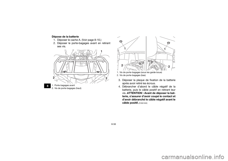YAMAHA GRIZZLY 700 2017 Notices Demploi (in French) 8-56
8Dépose de la batterie
1. Déposer le cache A. (Voir page 8-10.)
2. Déposer le porte-bagages avant en retirant ses vis.
3. Déposer la plaque de fixation de la batterieaprès avoir retiré les YAMAHA GRIZZLY 700 2017 Notices Demploi (in French) 8-56
8Dépose de la batterie
1. Déposer le cache A. (Voir page 8-10.)
2. Déposer le porte-bagages avant en retirant ses vis.
3. Déposer la plaque de fixation de la batterieaprès avoir retiré les