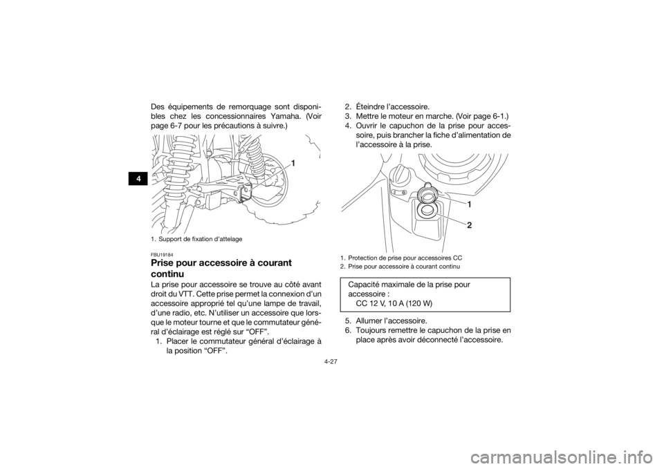 YAMAHA GRIZZLY 700 2017 Notices Demploi (in French) 4-27
4Des équipements de remorquage sont disponi-
bles chez les concessionnaires Yamaha. (Voir
page 6-7 pour les précautions à suivre.)
FBU19184Prise pour accessoire à courant
continuLa prise pou YAMAHA GRIZZLY 700 2017 Notices Demploi (in French) 4-27
4Des équipements de remorquage sont disponi-
bles chez les concessionnaires Yamaha. (Voir
page 6-7 pour les précautions à suivre.)
FBU19184Prise pour accessoire à courant
continuLa prise pou