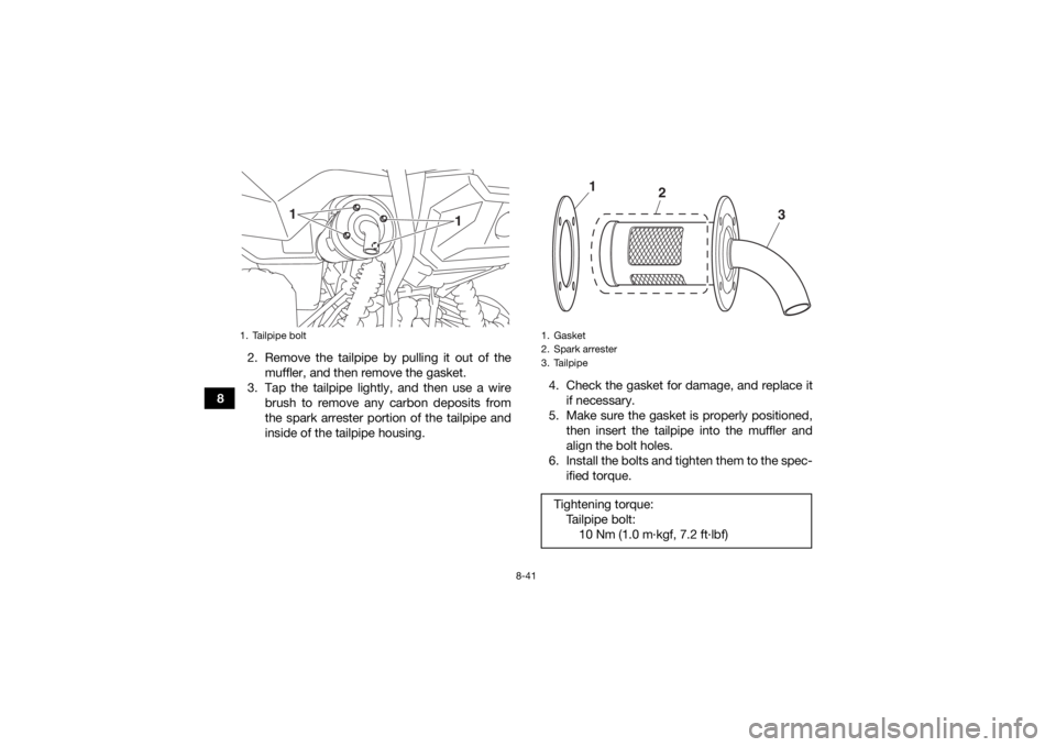 YAMAHA GRIZZLY 700 2016 Owners Manual 8-41
82. Remove the tailpipe by pulling it out of the
muffler, and then remove the gasket.
3. Tap the tailpipe lightly, and then use a wire brush to remove any carbon deposits from
the spark arrester YAMAHA GRIZZLY 700 2016 Owners Manual 8-41
82. Remove the tailpipe by pulling it out of the
muffler, and then remove the gasket.
3. Tap the tailpipe lightly, and then use a wire brush to remove any carbon deposits from
the spark arrester