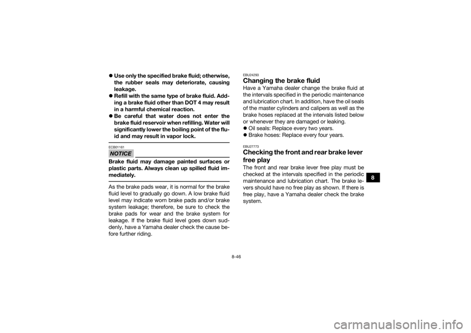 YAMAHA GRIZZLY 700 2016  Owners Manual 8-46
8

Use only the specified brake fluid; otherwise,
the rubber seals may deteriorate, causing
leakage.
 Refill with the same type of brake fluid. Add-
ing a brake fluid other than DOT 4 may r