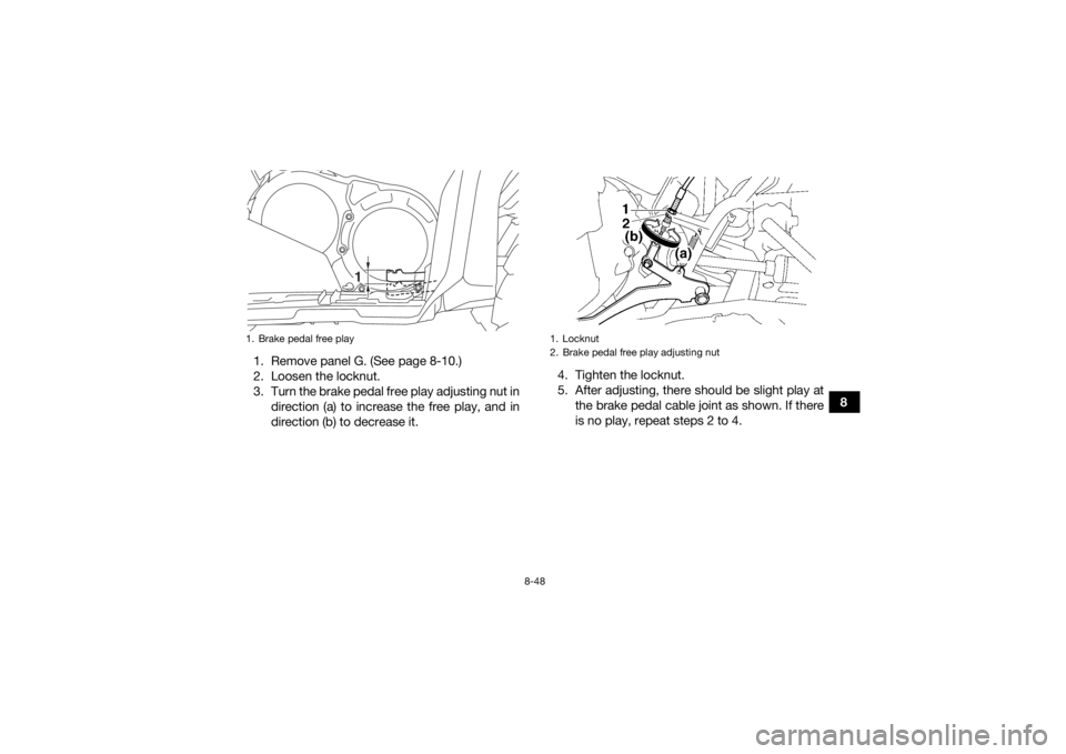 YAMAHA GRIZZLY 700 2016  Owners Manual 8-48
8
1. Remove panel G. (See page 8-10.)
2. Loosen the locknut.
3. Turn the brake pedal free play adjusting nut in
direction (a) to increase the free play, and in
direction (b) to decrease it. 4. Ti