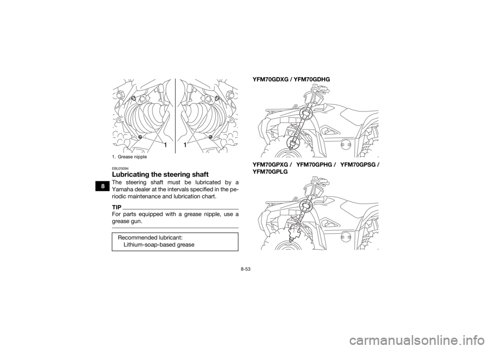 YAMAHA GRIZZLY 700 2016  Owners Manual 8-53
8
EBU25094Lubricating the steering shaftThe steering shaft must be lubricated by a
Yamaha dealer at the intervals specified in the pe- riodic maintenance and lubrication chart.TIPFor parts equipp