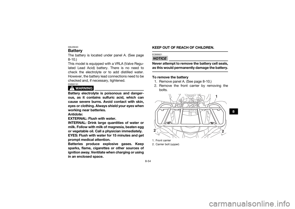 YAMAHA GRIZZLY 700 2016 Owners Manual 8-54
8
EBU2904DBatteryThe battery is located under panel A. (See page
8-10.)
This model is equipped with a VRLA (Valve Regu-
lated Lead Acid) battery. There is no need to
check the electrolyte or to a YAMAHA GRIZZLY 700 2016 Owners Manual 8-54
8
EBU2904DBatteryThe battery is located under panel A. (See page
8-10.)
This model is equipped with a VRLA (Valve Regu-
lated Lead Acid) battery. There is no need to
check the electrolyte or to a