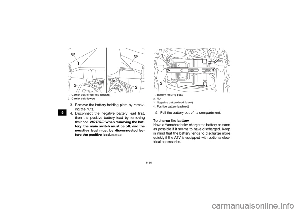 YAMAHA GRIZZLY 700 2016 Owners Manual 8-55
83. Remove the battery holding plate by remov-
ing the nuts.
4. Disconnect the negative battery lead first, then the positive battery lead by removing
their bolt. NOTICE: When removing the bat-
YAMAHA GRIZZLY 700 2016 Owners Manual 8-55
83. Remove the battery holding plate by remov-
ing the nuts.
4. Disconnect the negative battery lead first, then the positive battery lead by removing
their bolt. NOTICE: When removing the bat-
