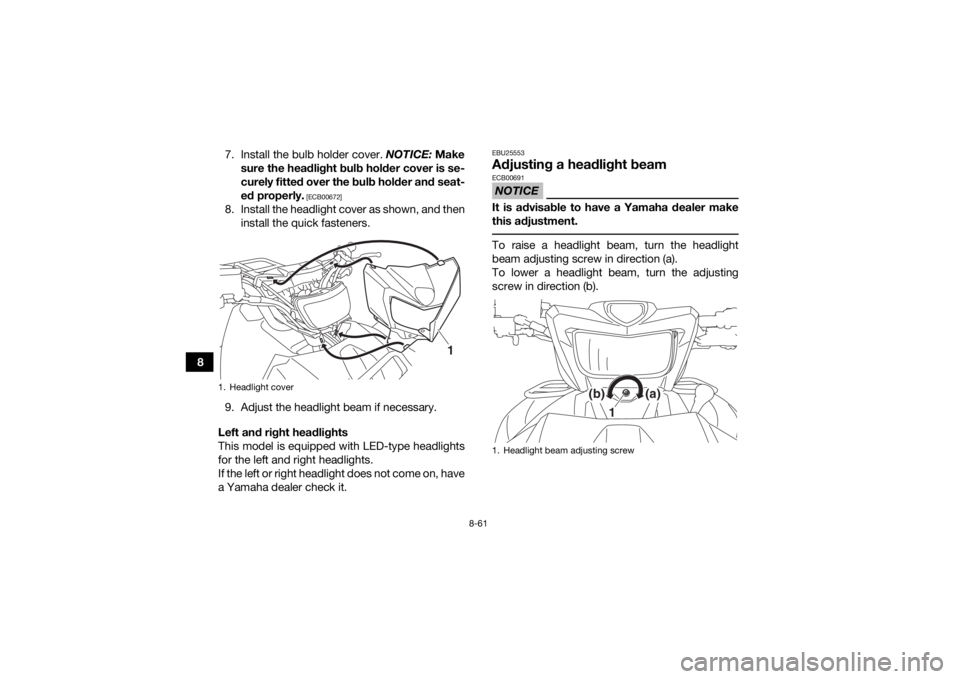 YAMAHA GRIZZLY 700 2016  Owners Manual 8-61
87. Install the bulb holder cover. 
NOTICE: Make
sure the headlight bulb holder cover is se-
curely fitted over the bulb holder and seat-
ed properly.
 [ECB00672]
8. Install the headlight cover a