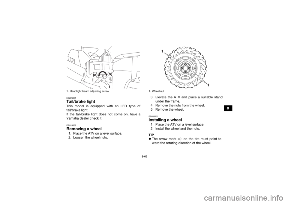 YAMAHA GRIZZLY 700 2016 Owners Manual 8-62
8
EBU26921Tail/brake lightThis model is equipped with an LED type of
tail/brake light.
If the tail/brake light does not come on, have a
Yamaha dealer check it.EBU25652Removing a wheel1. Place the YAMAHA GRIZZLY 700 2016 Owners Manual 8-62
8
EBU26921Tail/brake lightThis model is equipped with an LED type of
tail/brake light.
If the tail/brake light does not come on, have a
Yamaha dealer check it.EBU25652Removing a wheel1. Place the