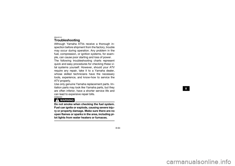 YAMAHA GRIZZLY 700 2016  Owners Manual 8-64
8
EBU25741TroubleshootingAlthough Yamaha ATVs receive a thorough in-
spection before shipment from the factory, trouble
may occur during operation. Any problem in the
fuel, compression, or igniti