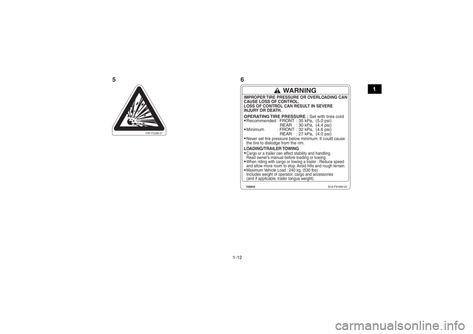 YAMAHA GRIZZLY 700 2016 Owners Manual 1-12
1
Recommended
Minimum: FRONT
REAR
: FRONT
REAR: 35 kPa, (5.0 psi)
: 30 kPa, (4.4 psi)
: 32 kPa, (4.6 psi)
: 27 kPa, (4.0 psi)Never set tire pressure below minimum. It could cause
the tire YAMAHA GRIZZLY 700 2016 Owners Manual 1-12
1
Recommended
Minimum: FRONT
REAR
: FRONT
REAR: 35 kPa, (5.0 psi)
: 30 kPa, (4.4 psi)
: 32 kPa, (4.6 psi)
: 27 kPa, (4.0 psi)Never set tire pressure below minimum. It could cause
the tire