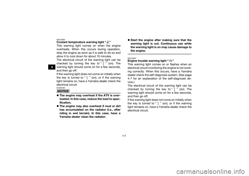 YAMAHA GRIZZLY 700 2016 Owners Manual 4-3
4
EBU34560Coolant temperature warning light “ ”
This warning light comes on when the engine
overheats. When this occurs during operation,
stop the engine as soon as it is safe to do so and
all YAMAHA GRIZZLY 700 2016 Owners Manual 4-3
4
EBU34560Coolant temperature warning light “ ”
This warning light comes on when the engine
overheats. When this occurs during operation,
stop the engine as soon as it is safe to do so and
all