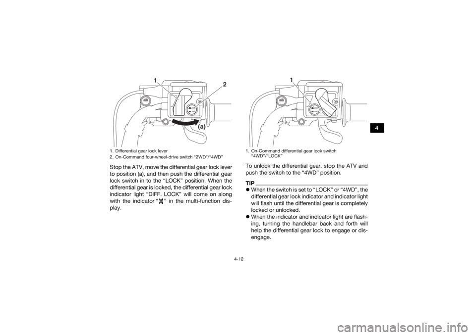 YAMAHA GRIZZLY 700 2016  Owners Manual 4-12
4
Stop the ATV, move the differential gear lock lever
to position (a), and then push the differential gear
lock switch in to the “LOCK” position. When the
differential gear is locked, the dif