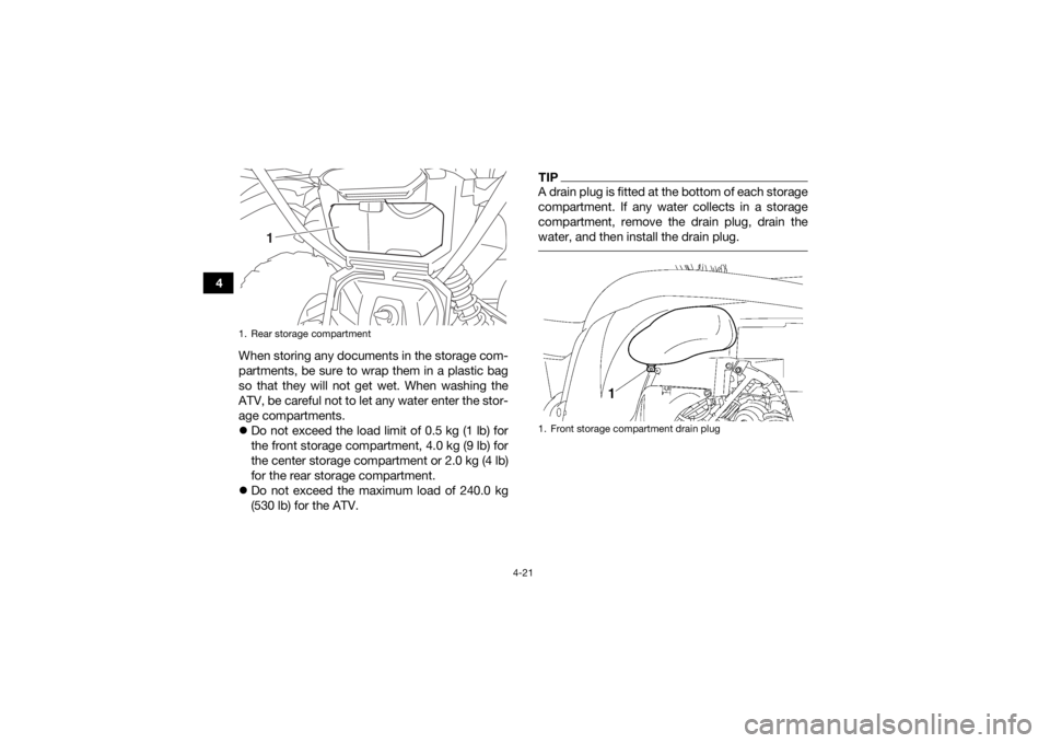 YAMAHA GRIZZLY 700 2016 Workshop Manual 4-21
4When storing any documents in the storage com-
partments, be sure to wrap them in a plastic bag
so that they will not get wet. When washing the
ATV, be careful not to let any water enter the sto