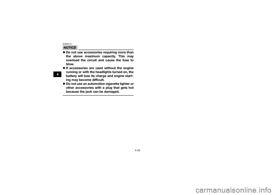YAMAHA GRIZZLY 700 2016 Workshop Manual 4-25
4
NOTICEECB00121Do not use accessories requiring more than
the above maximum capacity. This may
overload the circuit and cause the fuse to
blow.
 If accessories are used without the engine
