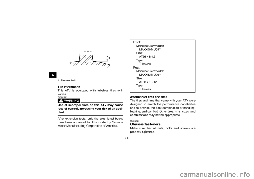 YAMAHA GRIZZLY 700 2016  Owners Manual 5-6
5Tire information
This ATV is equipped with tubeless tires with
valves.
WARNING
EWB02552Use of improper tires on this ATV may cause
loss of control, increasing your risk of an acci-
dent. After ex