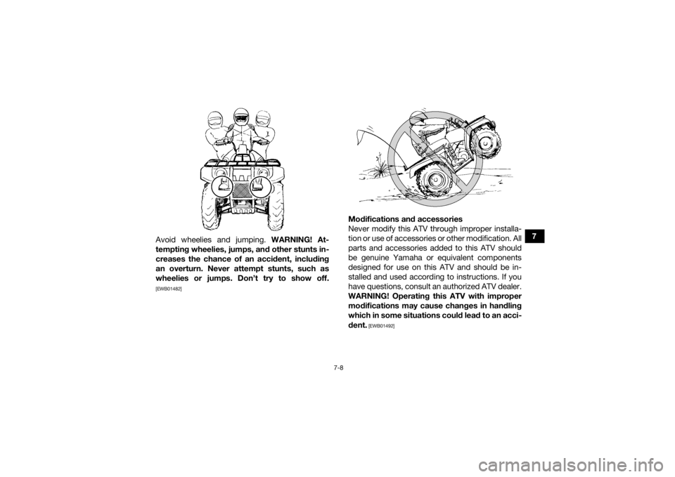 YAMAHA GRIZZLY 700 2016 Manual Online 7-8
7
Avoid wheelies and jumping.  WARNING! At-
tempting wheelies, jumps, and other stunts in-
creases the chance of an accident, including
an overturn. Never attempt stunts, such as
wheelies or jumps