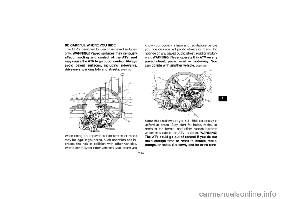 YAMAHA GRIZZLY 700 2016 Manual Online 7-10
7
BE CAREFUL WHERE YOU RIDE
This ATV is designed for use on unpaved surfaces
only. 
WARNING! Paved surfaces may seriously
affect handling and control of the ATV, and
may cause the ATV to go out o