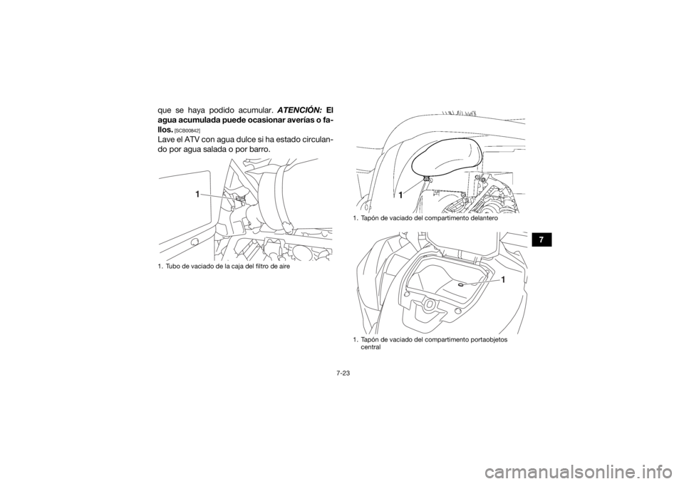 YAMAHA GRIZZLY 700 2016  Manuale de Empleo (in Spanish) 7-23
7
que se haya podido acumular. 
ATENCIÓN: El
agua acumulada puede ocasionar averías o fa-
llos.
 [SCB00842]
Lave el ATV con agua dulce si ha estado circulan-
do por agua salada o por barro.1. T