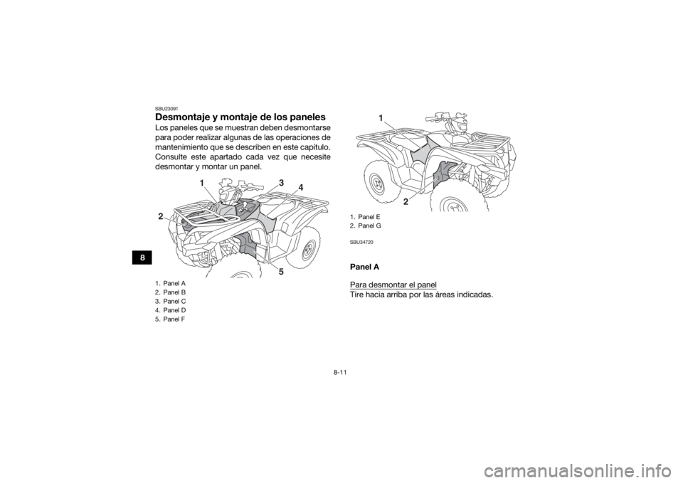 YAMAHA GRIZZLY 700 2016 Manuale de Empleo (in Spanish) 8-11
8
SBU23091Desmontaje y montaje de los panelesLos paneles que se muestran deben desmontarse
para poder realizar algunas de las operaciones de
mantenimiento que se describen en este capítulo.
Cons YAMAHA GRIZZLY 700 2016 Manuale de Empleo (in Spanish) 8-11
8
SBU23091Desmontaje y montaje de los panelesLos paneles que se muestran deben desmontarse
para poder realizar algunas de las operaciones de
mantenimiento que se describen en este capítulo.
Cons