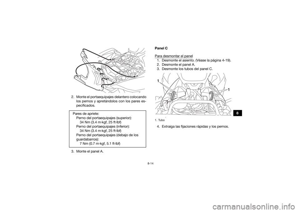 YAMAHA GRIZZLY 700 2016 Manuale de Empleo (in Spanish) 8-14
8
2. Monte el portaequipajes delantero colocando
los pernos y apretándolos con los pares es-
pecificados.
3. Monte el panel A. Panel C
Para desmontar el panel
1. Desmonte el asiento. (Véase la YAMAHA GRIZZLY 700 2016 Manuale de Empleo (in Spanish) 8-14
8
2. Monte el portaequipajes delantero colocando
los pernos y apretándolos con los pares es-
pecificados.
3. Monte el panel A. Panel C
Para desmontar el panel
1. Desmonte el asiento. (Véase la