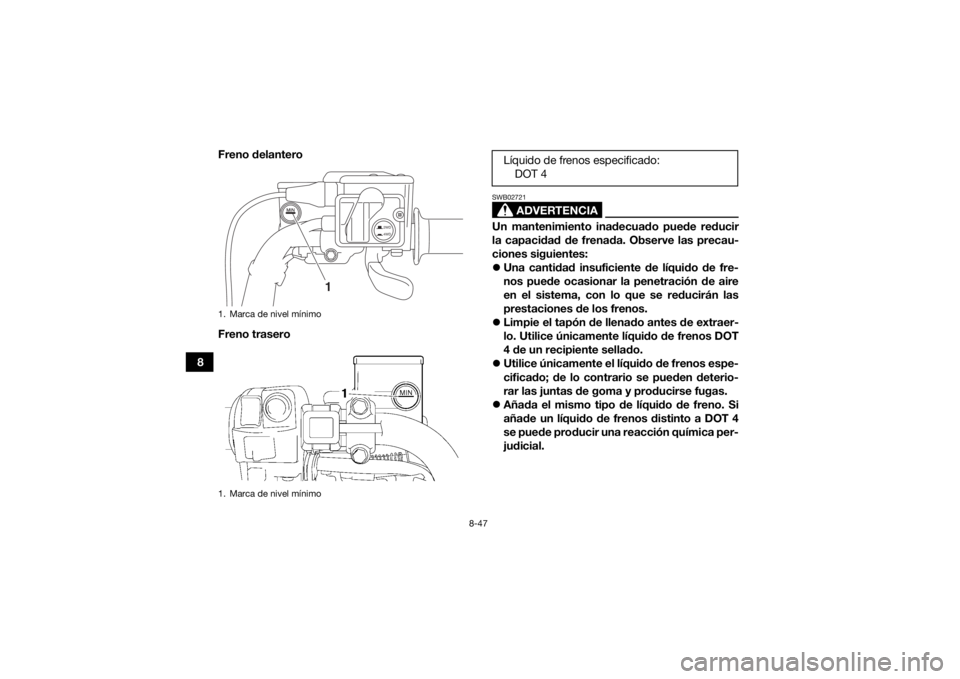YAMAHA GRIZZLY 700 2016 Manuale de Empleo (in Spanish) 8-47
8Freno delantero
Freno trasero
ADVERTENCIA
SWB02721Un mantenimiento inadecuado puede reducir
la capacidad de frenada. Observe las precau-
ciones siguientes:
Una cantidad insuficiente de líqu YAMAHA GRIZZLY 700 2016 Manuale de Empleo (in Spanish) 8-47
8Freno delantero
Freno trasero
ADVERTENCIA
SWB02721Un mantenimiento inadecuado puede reducir
la capacidad de frenada. Observe las precau-
ciones siguientes:
Una cantidad insuficiente de líqu