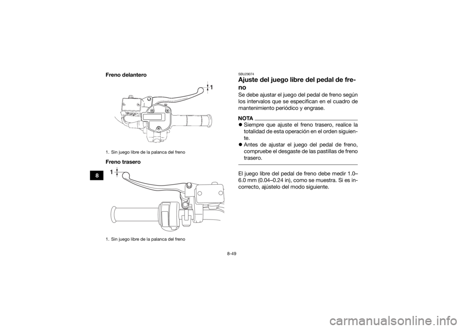 YAMAHA GRIZZLY 700 2016 Manuale de Empleo (in Spanish) 8-49
8Freno delantero
Freno trasero
SBU29074Ajuste del juego libre del pedal de fre-
noSe debe ajustar el juego del pedal de freno según
los intervalos que se especifican en el cuadro de
mantenimient YAMAHA GRIZZLY 700 2016 Manuale de Empleo (in Spanish) 8-49
8Freno delantero
Freno trasero
SBU29074Ajuste del juego libre del pedal de fre-
noSe debe ajustar el juego del pedal de freno según
los intervalos que se especifican en el cuadro de
mantenimient