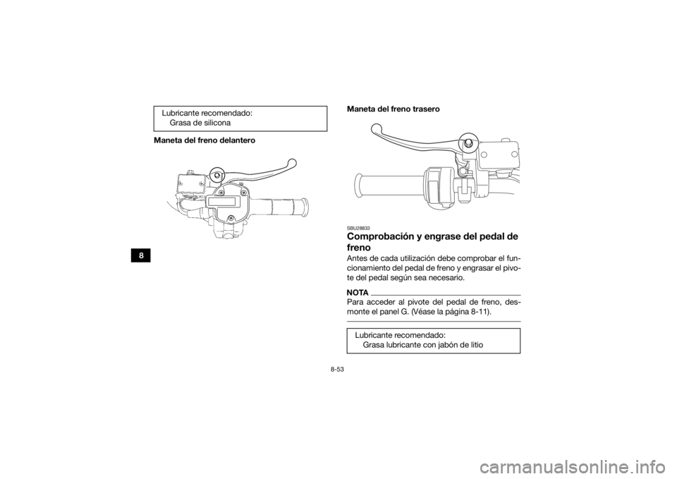 YAMAHA GRIZZLY 700 2016 Manuale de Empleo (in Spanish) 8-53
8Maneta del freno delantero
Maneta del freno trasero
SBU28833Comprobación y engrase del pedal de
frenoAntes de cada utilización debe comprobar el fun-
cionamiento del pedal de freno y engrasar YAMAHA GRIZZLY 700 2016 Manuale de Empleo (in Spanish) 8-53
8Maneta del freno delantero
Maneta del freno trasero
SBU28833Comprobación y engrase del pedal de
frenoAntes de cada utilización debe comprobar el fun-
cionamiento del pedal de freno y engrasar