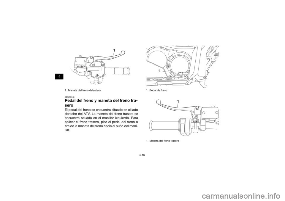 YAMAHA GRIZZLY 700 2016  Manuale de Empleo (in Spanish) 4-16
4
SBU18443Pedal del freno y maneta del freno tra-
seroEl pedal del freno se encuentra situado en el lado
derecho del ATV. La maneta del freno trasero se
encuentra situada en el manillar izquierdo