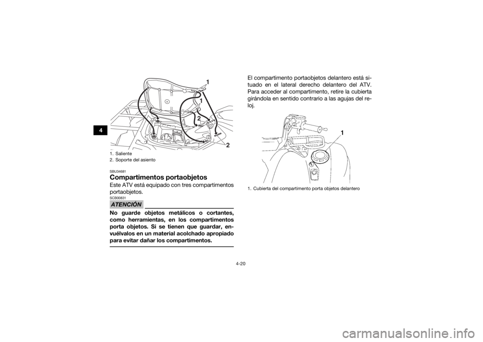 YAMAHA GRIZZLY 700 2016  Manuale de Empleo (in Spanish) 4-20
4
SBU34681Compartimentos portaobjetosEste ATV está equipado con tres compartimentos
portaobjetos.ATENCIÓNSCB00831No guarde objetos metálicos o cortantes,
como herramientas, en los compartiment